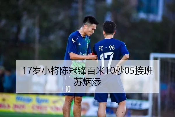 17岁小将陈冠锋百米10秒05接班苏炳添