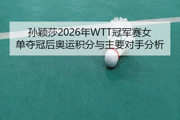 孙颖莎2026年WTT冠军赛女单夺冠后奥运积分与主要对手分析