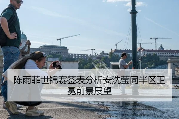 陈雨菲世锦赛签表分析安洗莹同半区卫冕前景展望